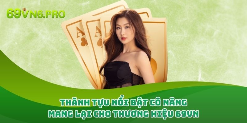 Thành tựu nổi bật cô nàng mang lại cho thương hiệu 69vn 