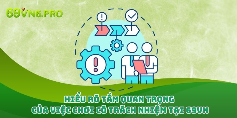 Hiểu rõ tầm quan trọng của việc chơi có trách nhiệm tại 69vn