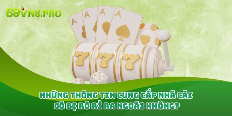 Những thông tin đã cung cấp nhà cái có bị rò rỉ ra ngoài không?