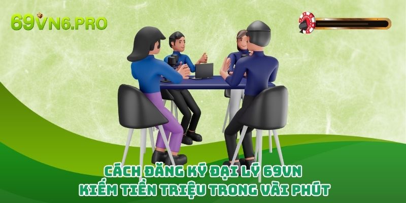 Cách Đăng Ký Đại Lý 69vn - Kiếm Tiền Triệu Trong Vài Phút