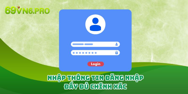 Nhập thông tin đăng nhập đầy đủ, chính xác