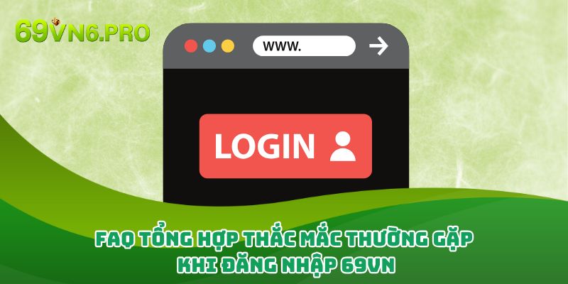 FAQ - Tổng hợp thắc mắc thường gặp khi đăng nhập 69vn