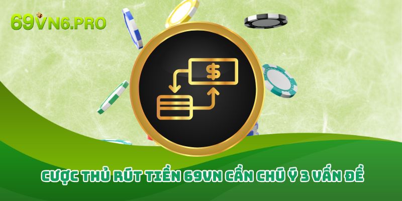 Cược thủ rút tiền 69vn cần chú ý 3 vấn đề